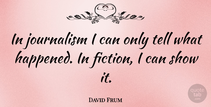 David Frum Quote About Fiction, Journalism, Shows: In Journalism I Can Only...