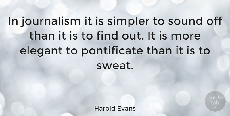 Harold Evans Quote About Sweat, Sound, Journalism: In Journalism It Is Simpler...
