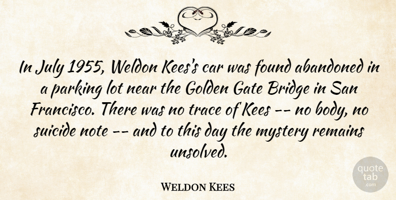 Weldon Kees Quote About Abandoned, Bridge, Car, Found, Gate: In July 1955 Weldon Keess...