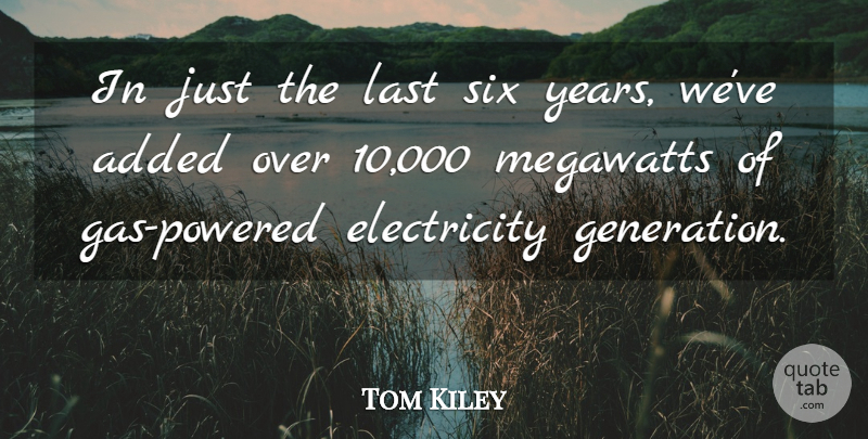Tom Kiley Quote About Added, Electricity, Last, Six: In Just The Last Six...