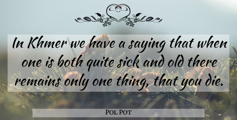 Pol Pot Quote About Sick, Remains, One Thing: In Khmer We Have A...