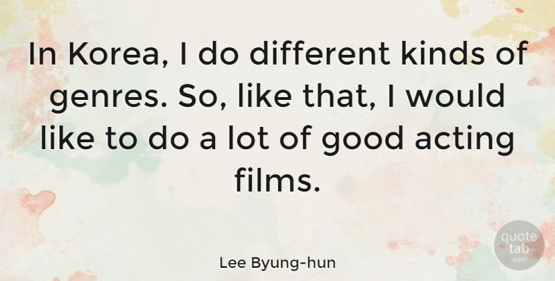 Lee Byung-hun Quote About Acting, Good, Kinds: In Korea I Do Different...