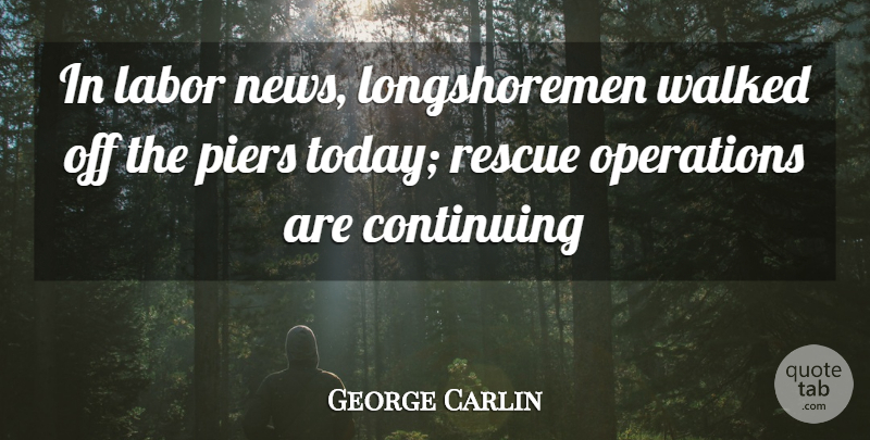 George Carlin Quote About Continuing, Labor, Operations, Rescue, Walked: In Labor News Longshoremen Walked...