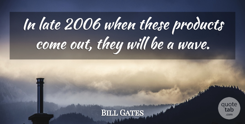 Bill Gates Quote About Late, Products: In Late 2006 When These...