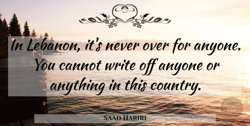 Saad Hariri Quote About Country, Writing, Lebanon: In Lebanon Its Never Over...