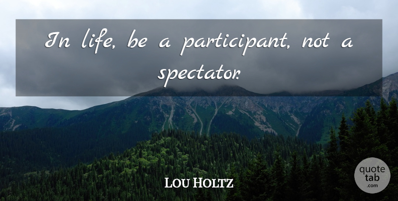 Lou Holtz Quote About Motivational, Sports, Life Is: In Life Be A Participant...