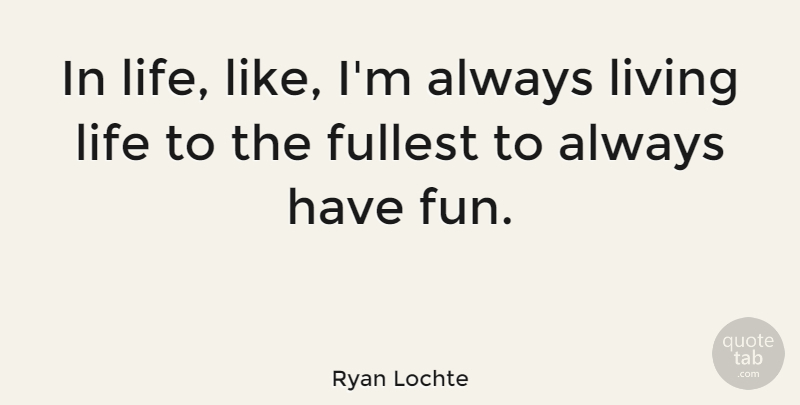 Ryan Lochte Quote About Fun, Live Life, Live Life To The Fullest: In Life Like Im Always...