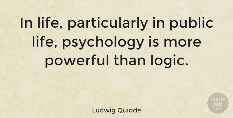 Ludwig Quidde Quote About Powerful, Psychology, Logic: In Life Particularly In Public...