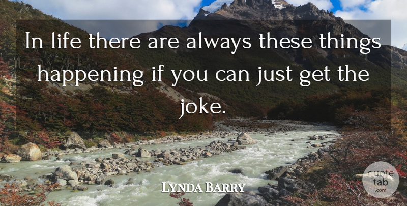 Lynda Barry Quote About Jokes, Happenings, Ifs: In Life There Are Always...