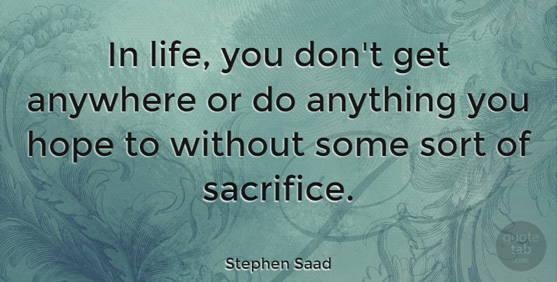 Stephen Saad Quote About Anywhere, Hope, Life, Sort: In Life You Dont Get...