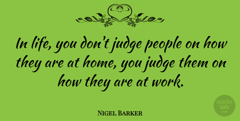 Nigel Barker Quote About Home, Judge, Life, People, Work: In Life You Dont Judge...