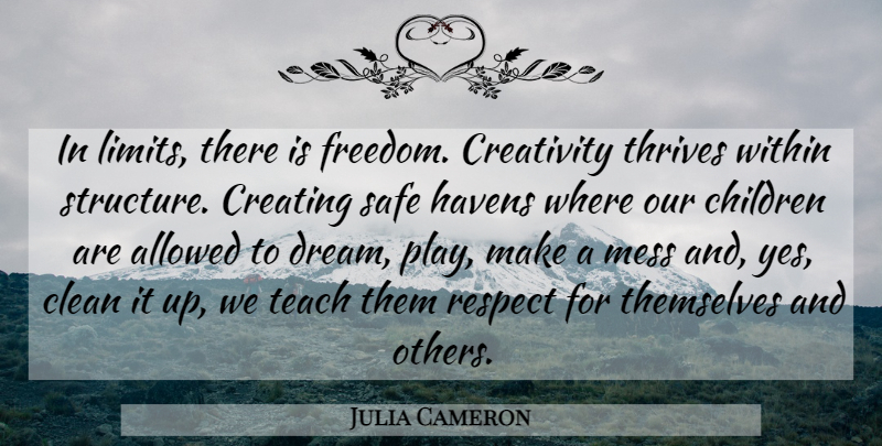 Julia Cameron Quote About Allowed, Children, Clean, Creating, Freedom: In Limits There Is Freedom...