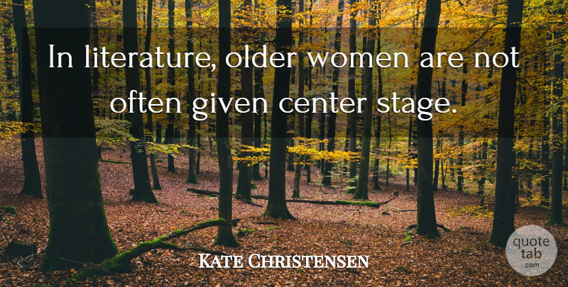 Kate Christensen Quote About Center, Given, Older, Women: In Literature Older Women Are...