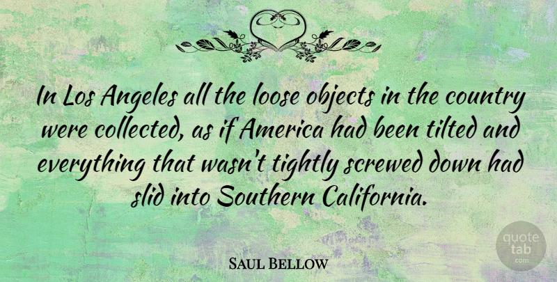 Saul Bellow Quote About Country, California, America: In Los Angeles All The...