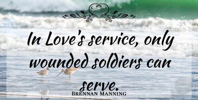 Brennan Manning Quote About Love, Soldier, Spiritual Life: In Loves Service Only Wounded...