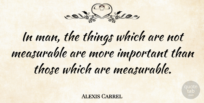 Alexis Carrel Quote About Men, Important: In Man The Things Which...
