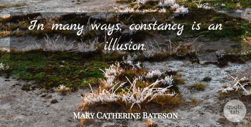Mary Catherine Bateson Quote About Memorable, Way, Illusion: In Many Ways Constancy Is...