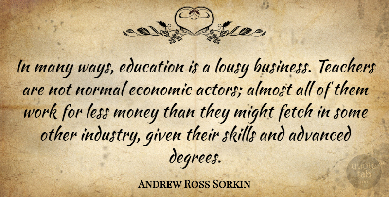 Andrew Ross Sorkin Quote About Advanced, Almost, Business, Economic, Education: In Many Ways Education Is...