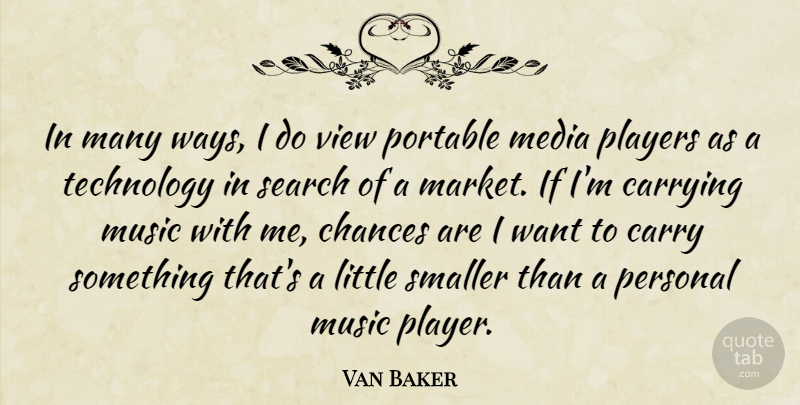 Van Baker Quote About Carrying, Chances, Media, Music, Personal: In Many Ways I Do...