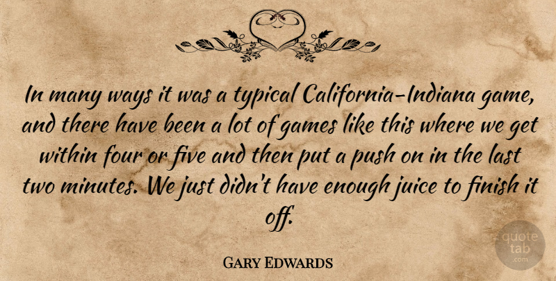 Gary Edwards Quote About Finish, Five, Four, Games, Juice: In Many Ways It Was...