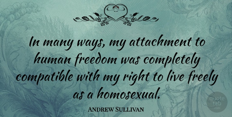 Andrew Sullivan Quote About Attachment, Way, Live Free: In Many Ways My Attachment...