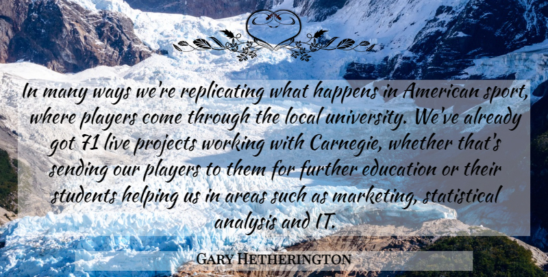 Gary Hetherington Quote About Analysis, Areas, Education, Further, Happens: In Many Ways Were Replicating...