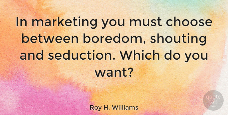 Roy H. Williams Quote About Blessing, Boredom, Marketing: In Marketing You Must Choose...