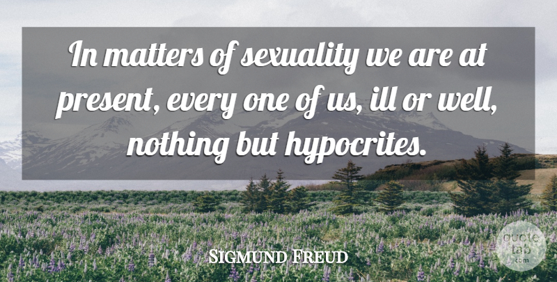 Sigmund Freud Quote About Hypocrite, Matter, Sexuality: In Matters Of Sexuality We...