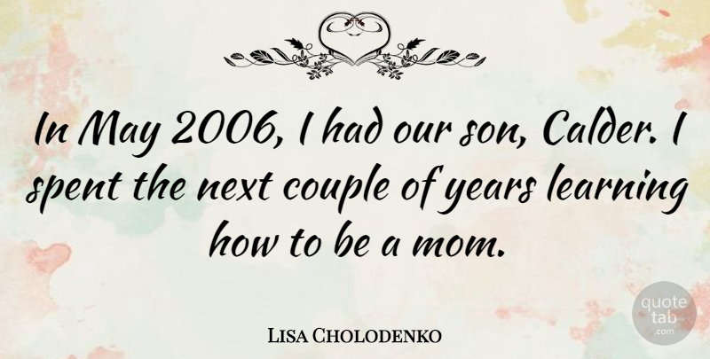 Lisa Cholodenko Quote About Couple, Learning, Mom, Next, Spent: In May 2006 I Had...