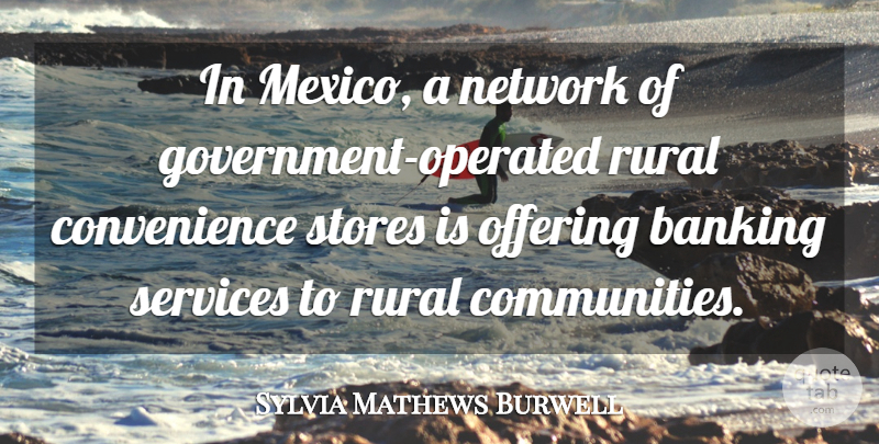 Sylvia Mathews Burwell Quote About Banking, Network, Offering, Rural, Services: In Mexico A Network Of...