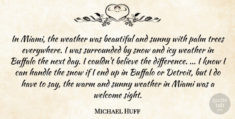 Michael Huff Quote About Beautiful, Believe, Buffalo, Handle, Miami: In Miami The Weather Was...