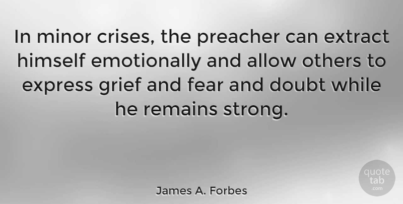 James A. Forbes Quote About Allow, Doubt, Express, Extract, Fear: In Minor Crises The Preacher...