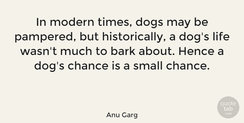 Anu Garg Quote About Bark, Chance, Dogs, Hence, Life: In Modern Times Dogs May...