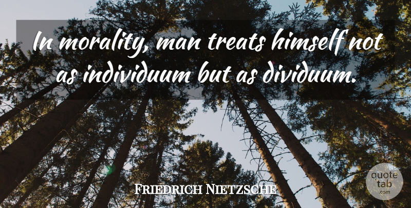 Friedrich Nietzsche Quote About Men, Individuality, Morality: In Morality Man Treats Himself...
