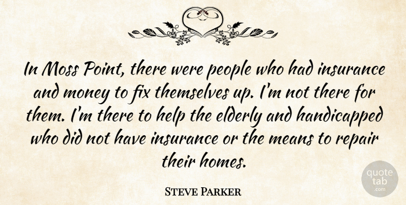 Steve Parker Quote About Elderly, Fix, Help, Insurance, Means: In Moss Point There Were...