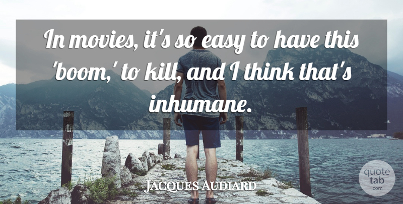 Jacques Audiard Quote About Thinking, Easy, Inhumane: In Movies Its So Easy...