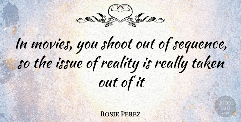 Rosie Perez Quote About Taken, Reality, Issues: In Movies You Shoot Out...