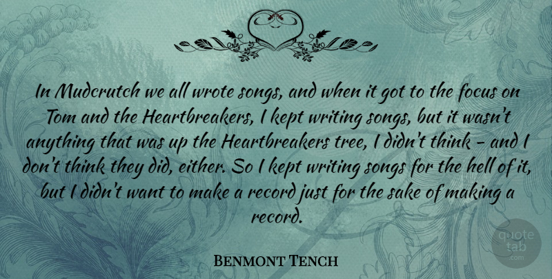 Benmont Tench Quote About Kept, Record, Sake, Songs, Tom: In Mudcrutch We All Wrote...