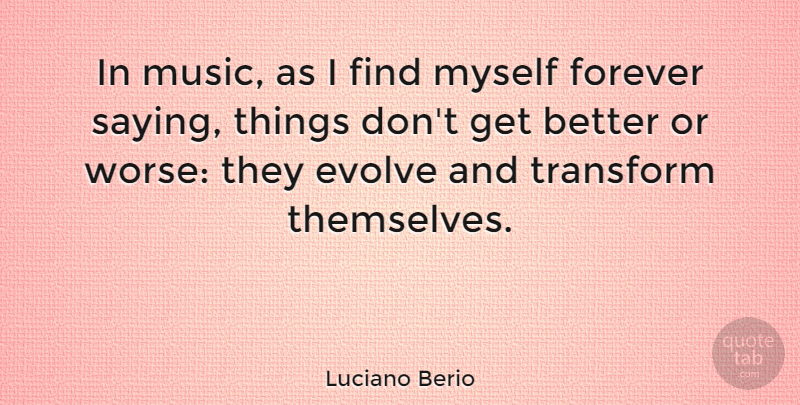 Luciano Berio Quote About Forever, Get Better, Evolve: In Music As I Find...