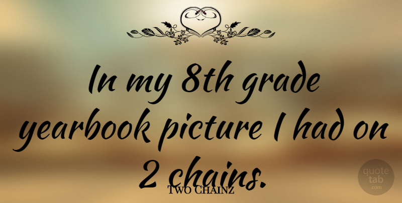 Two Chainz Quote About Yearbook, Grades, Chains: In My 8th Grade Yearbook...