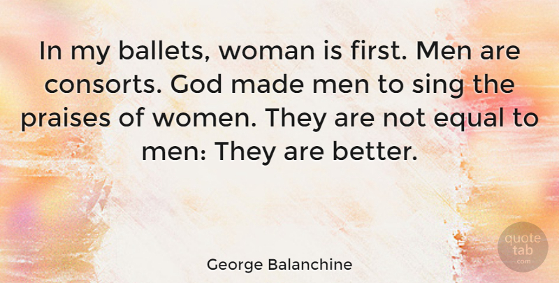 George Balanchine Quote About Dance, Men, Firsts: In My Ballets Woman Is...