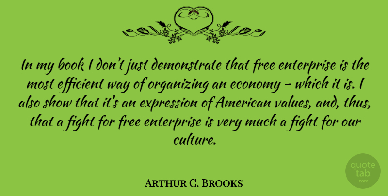 Arthur C. Brooks Quote About Economy, Efficient, Enterprise, Expression, Free: In My Book I Dont...