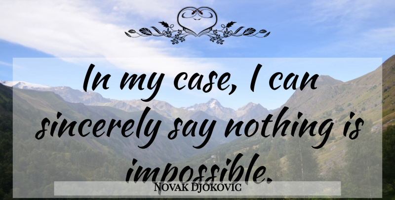 Novak Djokovic Quote About Impossible, Cases, Sincerely: In My Case I Can...