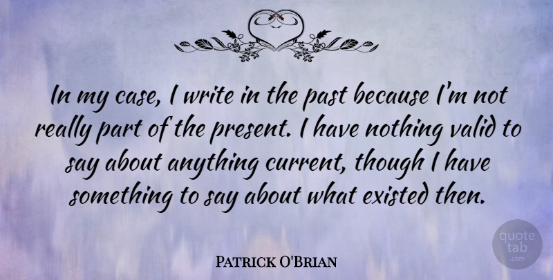Patrick O'Brian Quote About Existed, Though, Valid: In My Case I Write...