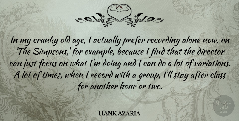 Hank Azaria Quote About Class, Two, Focus: In My Cranky Old Age...