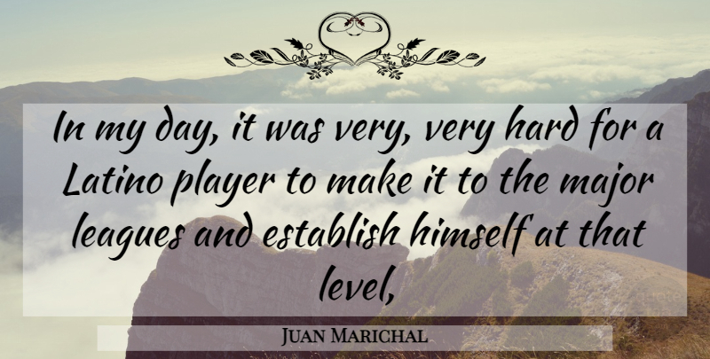 Juan Marichal Quote About Establish, Hard, Himself, Latino, Leagues: In My Day It Was...