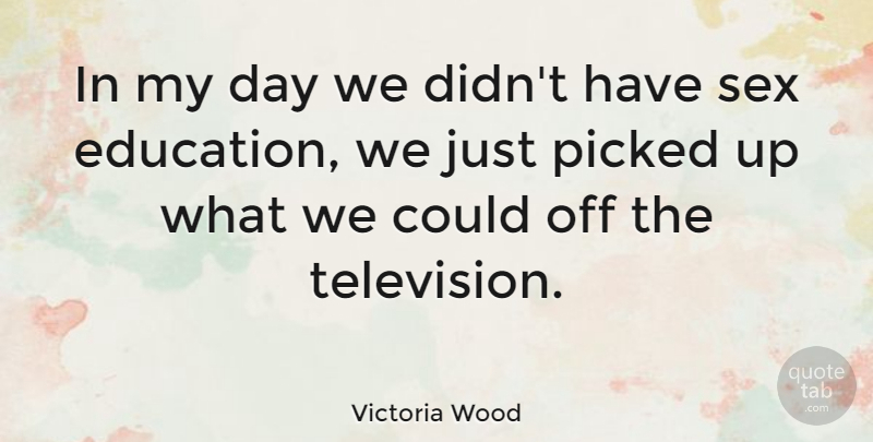 Victoria Wood Quote About Sex, Television, Sex Education: In My Day We Didnt...