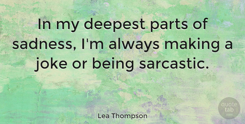 Lea Thompson Quote About Sarcastic, Sadness, Jokes: In My Deepest Parts Of...