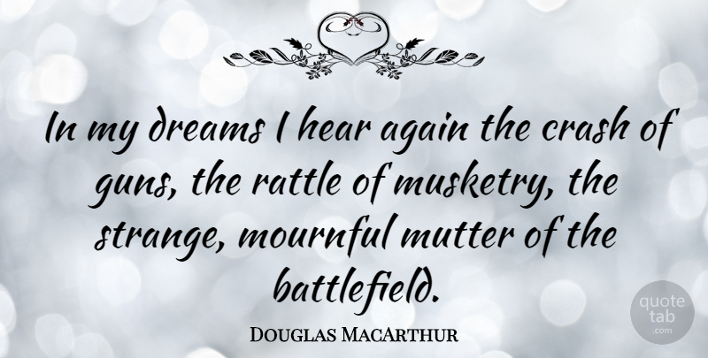 Douglas MacArthur Quote About Dream, War, Gun: In My Dreams I Hear...