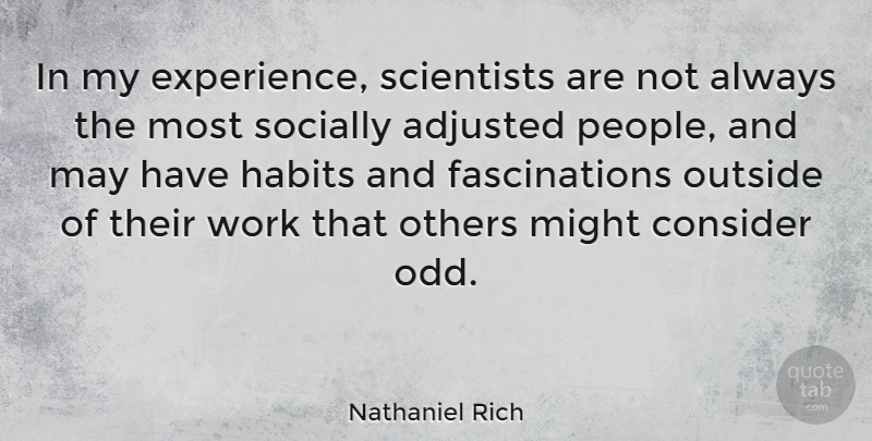 Nathaniel Rich Quote About Adjusted, Consider, Experience, Might, Others: In My Experience Scientists Are...